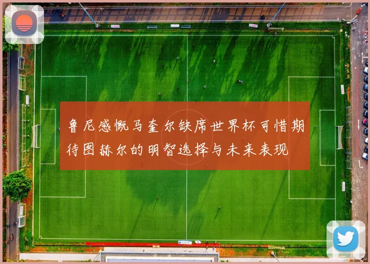 鲁尼感慨马奎尔缺席世界杯可惜期待图赫尔的明智选择与未来表现