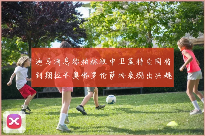 迪马消息称柏林联中卫莱特合同将到期拉齐奥佛罗伦萨均表现出兴趣
