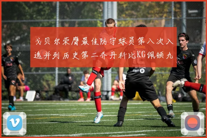 戈贝尔荣膺最佳防守球员第八次入选并列历史第二乔丹科比KG佩顿九次称王