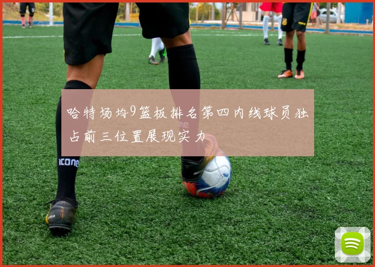 哈特场均9篮板排名第四内线球员独占前三位置展现实力