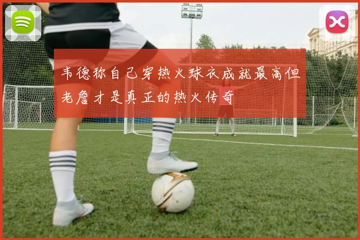 韦德称自己穿热火球衣成就最高但老詹才是真正的热火传奇